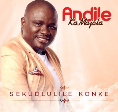 Andile-Ka-Majola-Sekudlulile-Konke