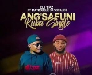 DJ-Tpz-–-Angsafuni-Kuba-Single-ft-Matrouble-Da-Vocalist-fakaza-300x245